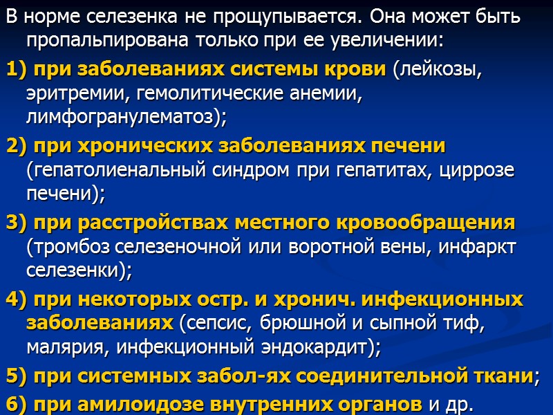 В норме селезенка не прощупывается. Она может быть пропальпирована только при ее увеличении: 1)